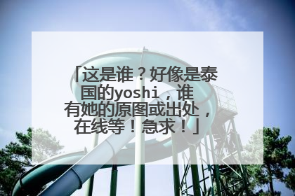 这是谁？好像是泰国的yoshi，谁有她的原图或出处，在线等！急求！