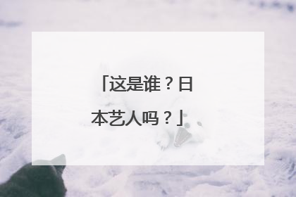 这是谁？日本艺人吗？