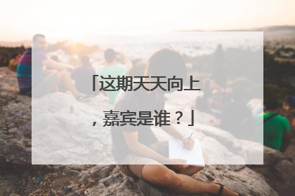 这期天天向上,嘉宾是谁?