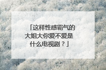 这样性感霸气的大姐大你爱不爱是什么电视剧?
