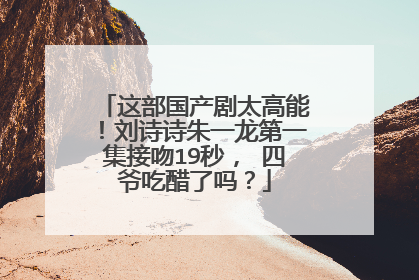 这部国产剧太高能！刘诗诗朱一龙第一集接吻19秒， 四爷吃醋了吗？