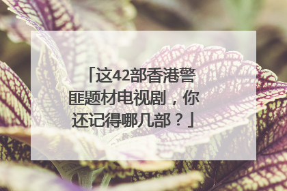 这42部香港警匪题材电视剧，你还记得哪几部？