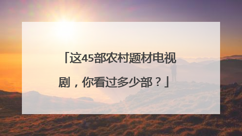 这45部农村题材电视剧，你看过多少部？
