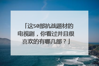这50部抗战题材的电视剧,你看过并且很喜欢的有哪几部?