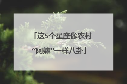 这5个星座像农村“阿嫲”一样八卦