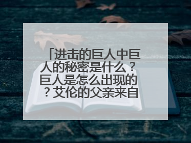 进击的巨人中巨人的秘密是什么?巨人是怎么出现的?艾伦的父亲来自未来?