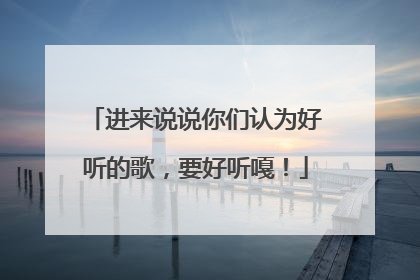 进来说说你们认为好听的歌，要好听嘎！