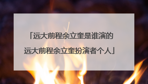 远大前程余立奎是谁演的 远大前程余立奎扮演者个人