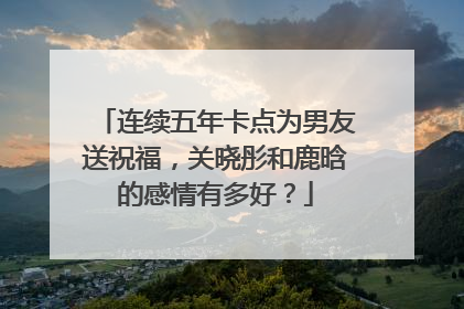 连续五年卡点为男友送祝福,关晓彤和鹿晗的感情有多好?