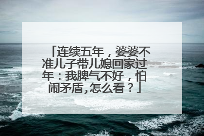 连续五年,婆婆不准儿子带儿媳回家过年:我脾气不好,怕闹矛盾,怎么看?