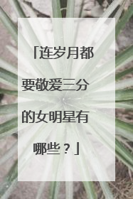 连岁月都要敬爱三分的女明星有哪些?