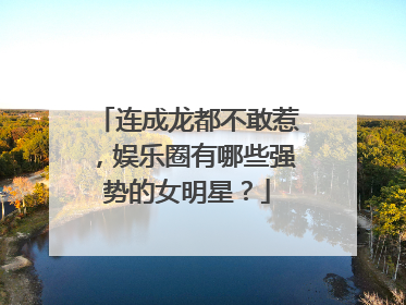 连成龙都不敢惹，娱乐圈有哪些强势的女明星？