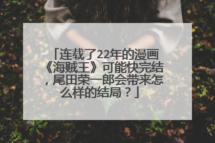 连载了22年的漫画《海贼王》可能快完结，尾田荣一郎会带来怎么样的结局？