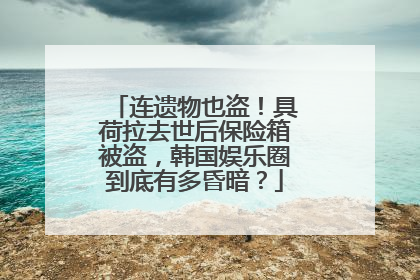连遗物也盗！具荷拉去世后保险箱被盗，韩国娱乐圈到底有多昏暗？