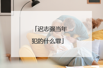 迟志强当年犯的什么罪