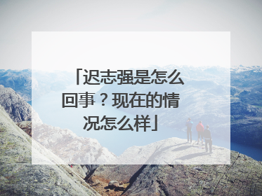 迟志强是怎么回事?现在的情况怎么样