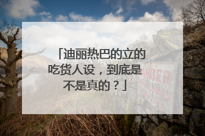 迪丽热巴的立的吃货人设，到底是不是真的？