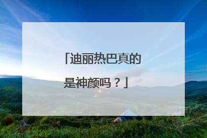 迪丽热巴真的是神颜吗?