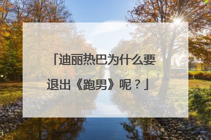 迪丽热巴为什么要退出《跑男》呢?