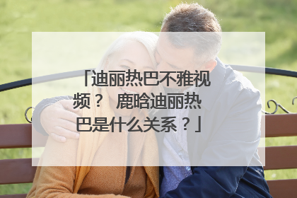 迪丽热巴不雅视频？ 鹿晗迪丽热巴是什么关系？