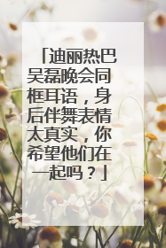 迪丽热巴吴磊晚会同框耳语,身后伴舞表情太真实,你希望他们在一起吗?