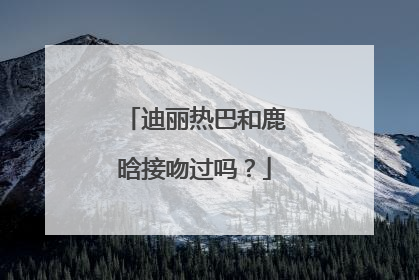 迪丽热巴和鹿晗接吻过吗？