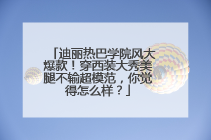 迪丽热巴学院风大爆款!穿西装大秀美腿不输超模范,你觉得怎么样?