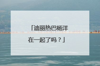 迪丽热巴杨洋在一起了吗?