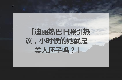 迪丽热巴旧照引热议，小时候的她就是美人坯子吗？