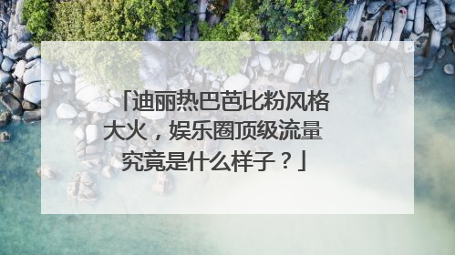 迪丽热巴芭比粉风格大火,娱乐圈顶级流量究竟是什么样子?