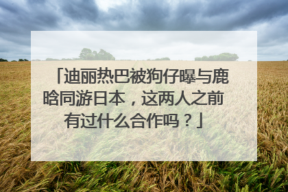 迪丽热巴被狗仔曝与鹿晗同游日本，这两人之前有过什么合作吗？