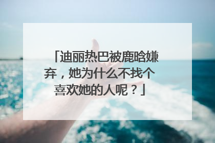 迪丽热巴被鹿晗嫌弃,她为什么不找个喜欢她的人呢?