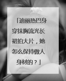 迪丽热巴身穿抹胸流光长裙拍大片，她怎么保持傲人身材的？