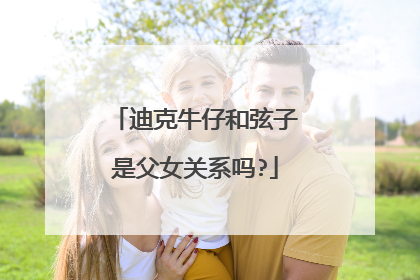 迪克牛仔和弦子是父女关系吗?