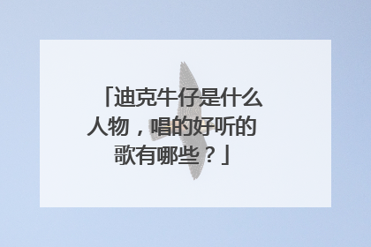 迪克牛仔是什么人物,唱的好听的歌有哪些?