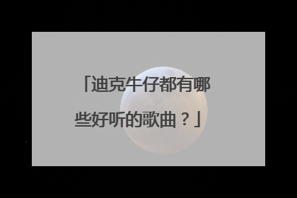 迪克牛仔都有哪些好听的歌曲?