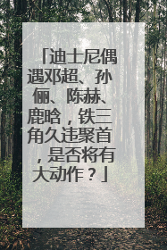 迪士尼偶遇邓超、孙俪、陈赫、鹿晗，铁三角久违聚首，是否将有大动作？