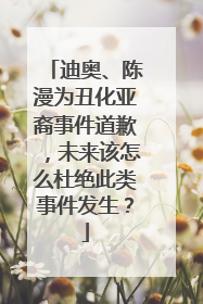 迪奥、陈漫为丑化亚裔事件道歉,未来该怎么杜绝此类事件发生?