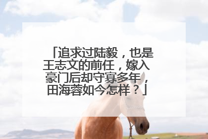 追求过陆毅，也是王志文的前任，嫁入豪门后却守寡多年，田海蓉如今怎样？