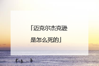 迈克尔杰克逊是怎么死的