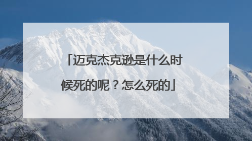 迈克杰克逊是什么时候死的呢？怎么死的