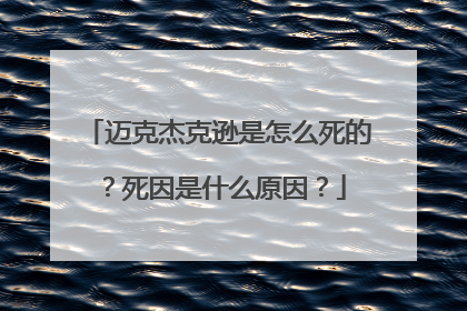 迈克杰克逊是怎么死的？死因是什么原因？