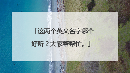 这两个英文名字哪个好听？大家帮帮忙。
