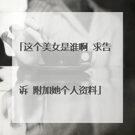 这个美女是谁啊 求告诉 附加她个人资料