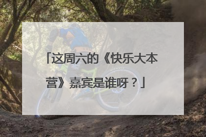 这周六的《快乐大本营》嘉宾是谁呀？