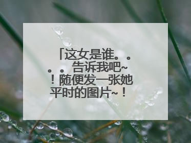 这女是谁。。。。告诉我吧~！随便发一张她平时的图片~！详细的个人档