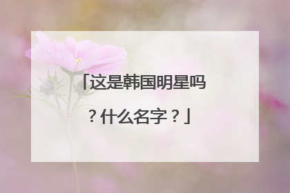 这是韩国明星吗？什么名字？