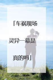 车祸现场灵异一幕是真的吗