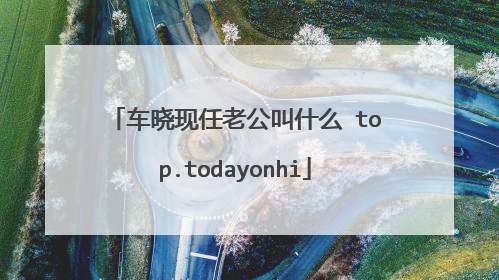 车晓现任老公叫什么 top.todayonhi