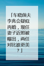 车晓前夫李兆会疑似再婚,现任妻子近照被曝出,两任对比谁更美?